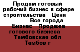 Продам готовый, рабочий бизнес в сфере строительства › Цена ­ 950 000 - Все города Бизнес » Продажа готового бизнеса   . Тамбовская обл.,Тамбов г.